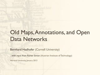 Old Maps, Annotations, and Open
Data Networks
Bernhard Haslhofer (Cornell University)
...with input from Rainer Simon (Austrian Institute of Technology)

Harvard University, January 2013
 