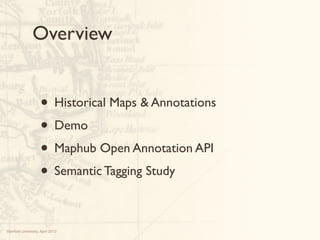 Overview


                     • Historical Maps & Annotations
                     • Demo
                     • Maphub Open Annotation API
                     • Semantic Tagging Study

Stanford University, April 2013
 