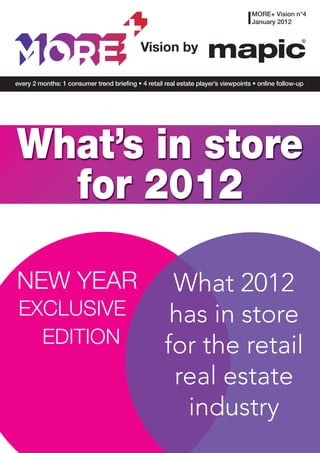 MORE+ Vision n°4
                                                                                    January 2012



                                            Vision by

every 2 months: 1 consumer trend briefing • 4 retail real estate player’s viewpoints • online follow-up




What’s in store
  for 2012

NEW YEAR                                              What 2012
 EXCLUSIVE                                            has in store
   EDITION                                           for the retail
                                                      real estate
                                                       industry
 