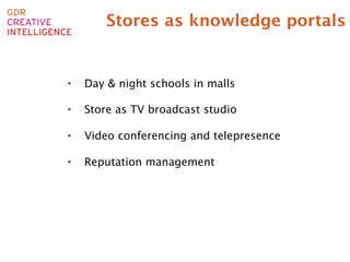 Stores as knowledge portals


•    Day & night schools in malls

•    Store as TV broadcast studio

•    Video conferencing and telepresence

•    Reputation management
 