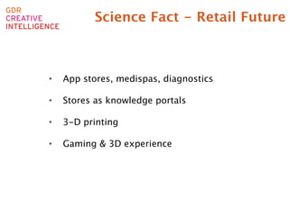 Science Fact - Retail Future





   •    App stores, medispas, diagnostics

!   •    Stores as knowledge portals
!
!   •    3-D printing
!
!   •    Gaming & 3D experience
!   
!   
!
!   
!
!
 