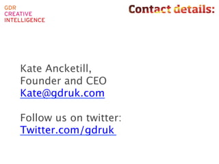 Kate Ancketill, 
Founder and CEO
Kate@gdruk.com

Follow us on twitter:
Twitter.com/gdruk 
!

                         Courtesy of HWKN
 