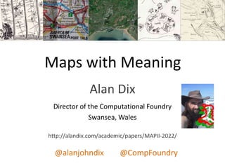 Maps with Meaning
Alan Dix
Director of the Computational Foundry
Swansea, Wales
http://alandix.com/academic/papers/MAPII-2022/
@alanjohndix @CompFoundry
 