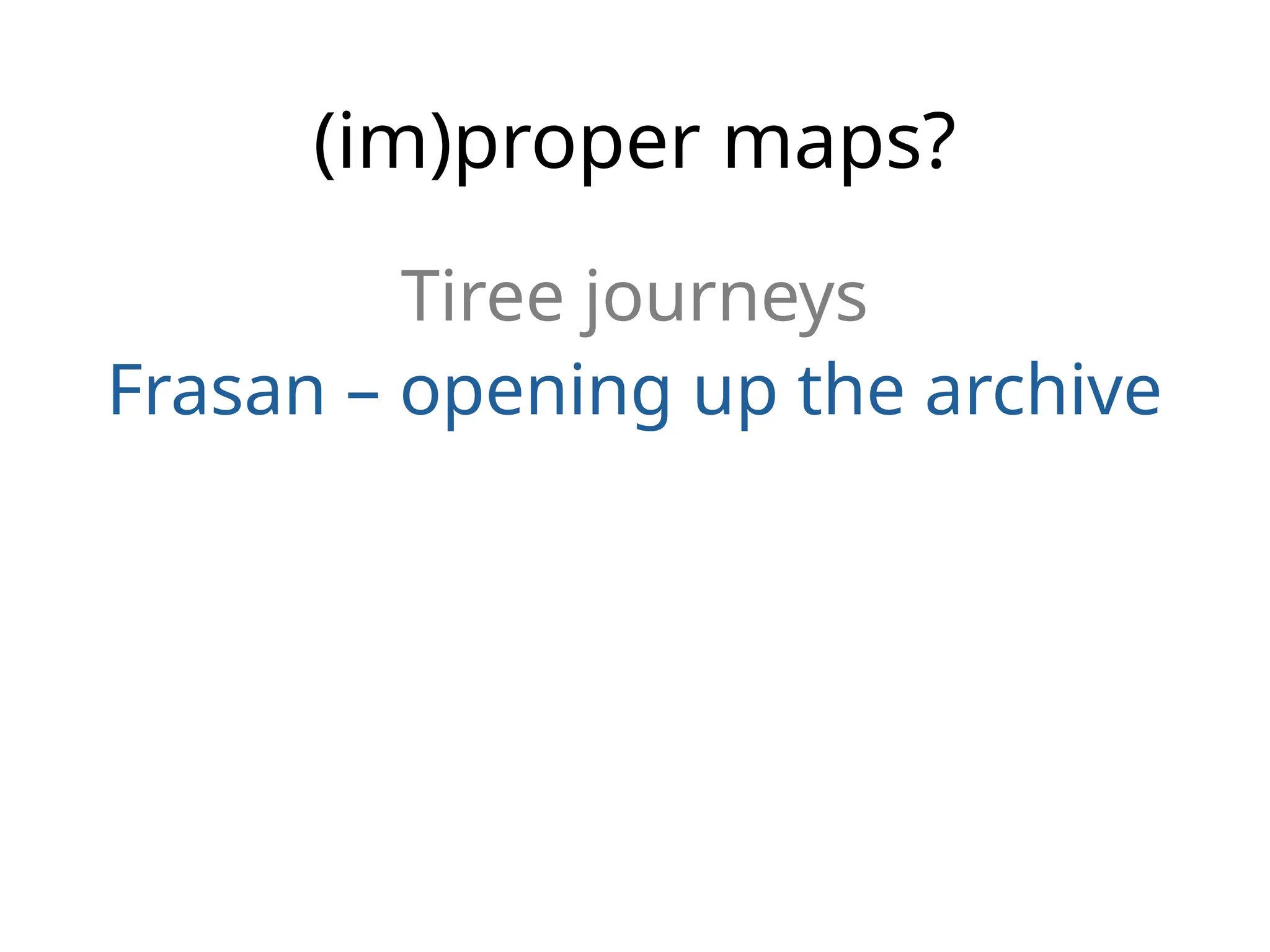 (im)proper maps?
Tiree journeys
Frasan – opening up the archive
 