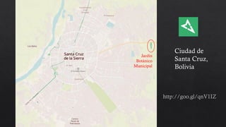 Ciudad de
Santa Cruz,
Bolivia
Jardín
Botánico
Municipal
http://goo.gl/qnV1IZ
