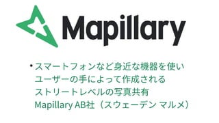 ●
スマートフォンなど身近な機器を使い
ユーザーの手によって作成される
ストリートレベルの写真共有
Mapillary AB社（スウェーデン マルメ）
 