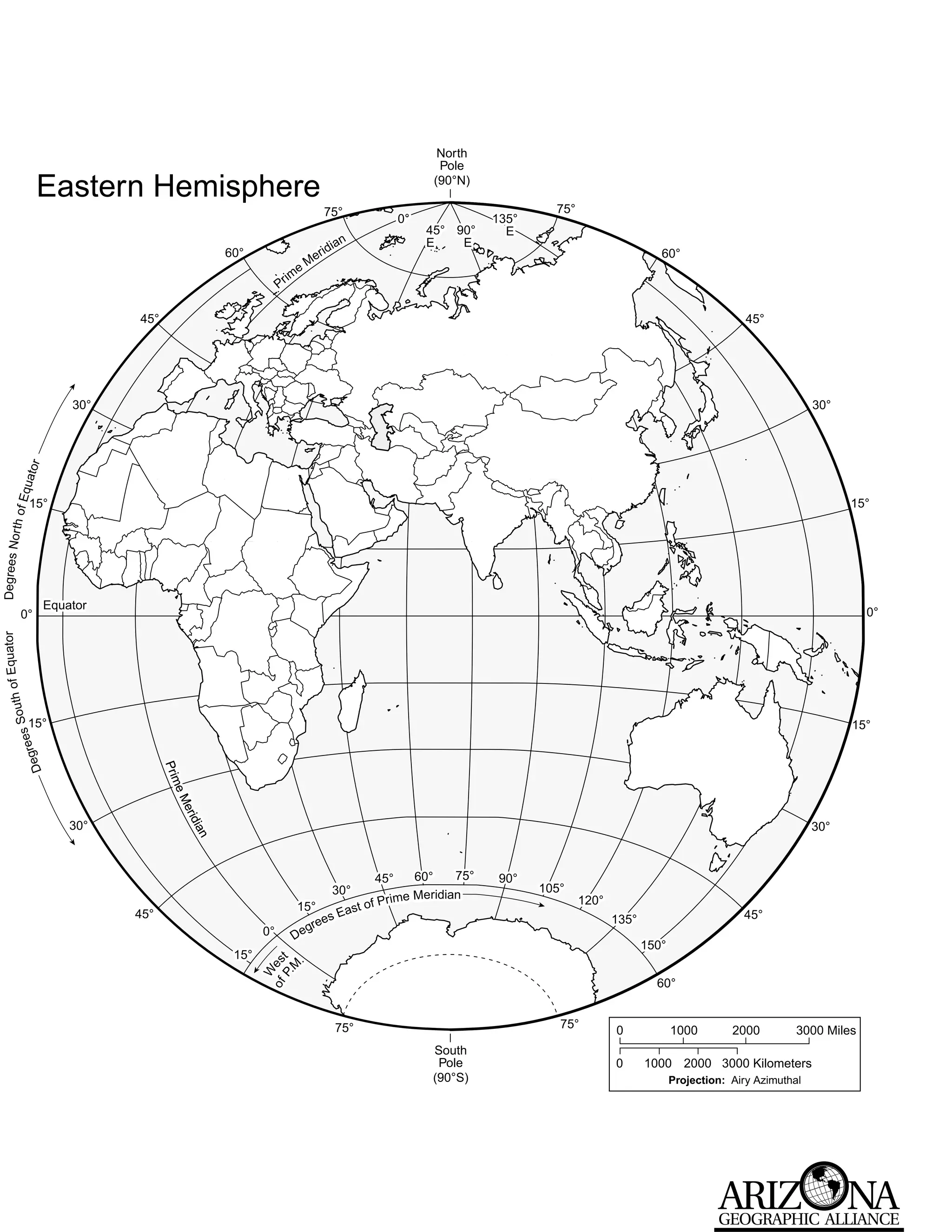 North
                                                                                                           Pole

              Eastern Hemisphere                                                                          (90°N)

                                                                          75°                                               75°
                                                                                               0°                  135°
                                                                                                     45° 90°         E
                                                                                 a   n               E    E
                                              60°                         r   idi                                                                  60°
                                                                       Me
                                                               e
                                                             im
                                                          Pr

                         45°                                                                                                                                          45°




                   30°                                                                                                                                                              30°
            ator
      Equ




             15°                                                                                                                                                                          15°
   r th of
Degrees No




               Equator
        0°                                                                                                                                                                                   0°
f Equator
        o
  South




             15°                                                                                                                                                                          15°
           rees
       De g




                               Pr i m
                                ri
                                     e
                                     eM
                                   erii
                                    rd




                   30°                                                                                                                                                              30°
                                        iia
                                          a
                                          n




                                                                                         45°        60°      75°    90°
                                                                               30°                                        105°
                                                                                          rime Meridian                           120°
                                                               15°                  t of P
                         45°                                                     Eas                                                                                 45°
                                                                    es                                                                   135°
                                                                 gre
                                                     0°        De
                                                                                                                                                150°
                                               15°         t       .
                                                               M
                                                     of es
                                                       W
                                                       P.




                                                                                                                                                  60°


                                                                                75°                                          75°
                                                                                                                                         0             1000        2000         3000 Miles
                                                                                                      South
                                                                                                       Pole                              0      1000 2000 3000 Kilometers
                                                                                                      (90°S)                                           Projection: Airy Azimuthal
 