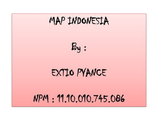 MAP INDONESIA
By :
EXTIO PYANCE
NPM : 11.10.010.745.086
 