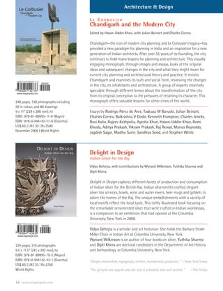 Architecture & Design

                                       LE CORBUSIER
                                       Chandigarh and the Modern City
                                       Edited by Hasan-Uddin Khan, with Julian Beinart and Charles Correa

                                       Chandigarh—the icon of modern city planning and Le Corbusier’s legacy—has
                                       provided a new paradigm for planning in India and an inspiration for a new
                                       generation of Indian architects. After over 55 years of its founding, the city
                                       continues to hold many lessons for planning and architecture. This visually
                                       engaging monograph, through images and essays, looks at the original
                                       ideas and subsequent changes in the city and what they might mean for
                                       current city planning and architectural theory and practice. It revisits
                                       Chandigarh and examines its built and social form, reviewing the changes
                                       in the city, its inhabitants and architecture. A group of experts creatively
                                       speculate through different lenses about the transformation of the city
                                       from its original conception to the pressures of retaining its character. This
240 pages, 130 photographs including   monograph offers valuable lessons for other cities of the world.
50 in colour, and 80 drawings
9 x 11” (229 x 280 mm), hc             Essays by Rodrigo Pérez de Arce, Tadeusz W Barucki, Julian Beinart,
ISBN: 978-81-89995-11-9 (Mapin)        Charles Correa, Balkrishna V Doshi, Kenneth Frampton, Charles Jencks,
ISBN: 978-0-944142-77-6 (Grantha)      Ravi Kalia, Rajeev Kathpalia, Ayesha Khan, Hasan-Uddin Khan, Romi
US$ 65 | UK£ 30 | Rs 2500              Khosla, Aditya Prakash, Vikram Prakash, Raj Rewal, Marius Reynolds,
November 2009 | World Rights           Jagdish Sagar, Madhu Sarin, Sandhya Sood, and Stephen White.




                                       Delight in Design
                                       Indian Silver for the Raj
                                       Vidya Dehejia, with contributions by Wynard Wilkinson, Yuthika Sharma and
                                       Dipti Khera

                                       Delight in Design explores different facets of production and consumption
                                       of Indian silver for the British Raj. Indian silversmiths crafted elegant
                                       silver tea services, bowls, wine and water ewers, beer mugs and goblets to
                                       adorn the homes of the Raj. The unique embellishments with a variety of
                                       local motifs reflect the local taste. This richly illustrated book focusing on
                                       the remarkable ornamented silver that were crafted in Indian workshops,
                                       is a companion to an exhibition that had opened at the Columbia
                                       University, New York in 2008.

                                       Vidya Dehejia is a scholar and art historian. She holds the Barbara Stoler
                                       Miller Chair in Indian Art at Columbia University, New York.
                                       Wynard Wilkinson is an author of four books on silver. Yuthika Sharma
224 pages, 219 photographs             and Dipti Khera are doctoral candidates in the Department of Art History
9.5 x 11.5” (241 x 292 mm), hc         and Archaeology at Columbia University, New York.
ISBN: 978-81-89995-19-5 (Mapin)
ISBN: 978-0-944142-43-1 (Grantha)      “Deeply researched, engagingly written, handsomely produced…” —New York Times
US$ 65 | UK£ 35 | Rs 2750
World Rights                           “The pictures are superb and the text is scholarly and well written.”   —The Hindu


14
 