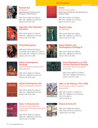 Art & Culture
                                                                                               BACKLIST
              Paritosh Sen                                 Seeker
              In Retrospect                                The Art of Sohan Qadri
              Mansi Majumdar, Ella Datta, Kunal            Robert Thurman, Betty Seid, Donald Kuspit and
              Chakraborti and Paritosh Sen                 Sundaram Tagore

              ISBN: 978-81-85822-93-8 (Mapin)              ISBN: 978-81-88204-35-9 (Mapin)
              ISBN: 978-1-890206-35-2 (Grantha)            ISBN: 978-1-890206-72-7 (Grantha)
              US$ 40 | UK£ 28 | Rs 1200                    US$ 50 | UK£ 30 | Rs 1500


              Figurative Non-Figurative                    Intuitive Logic
              Narration                                    The Next Step

              ISBN: 978-81-88204-27-4 (Mapin)              ISBN: 978-81-85822-50-1 (Mapin)
              ISBN: 978-1-890206-63-5 (Grantha)            ISBN: 978-1-890206-19-2 (Grantha)
              US$ 65 | UK£ 43 | Rs 2500                    US$ 45 | UK£ 30 | Rs 1500



              Forty Masterpieces                           Indian Modern and
                                                           Contemporary Paintings II
              ISBN: 978-81-88204-90-8 (Mapin)
              Series ISBN: 978-81-88204-47-2 (Mapin)       ISBN: 978-81-88204-20-5 (Mapin)
              Series ISBN: 978-1-890206-77-2 (Grantha)     ISBN: 978-1-890206-58-1 (Grantha)
              US$ 65 | UK£ 43 | Rs 2500                    US$ 70 | UK£ 45 | Rs 2500



              Indian Contemporary                                Forty Masterpieces of 20th
              Paintings                                          Century Painting & Drawing
              With Rare Books & Vintage Cinema                   From India, Pakistan, Bangladesh
              Memorabilia III                                    & Sri Lanka

              ISBN: 978-81-88204-33-5 (Mapin)                    ISBN: 978-81-88204-22-9 (Mapin)
              ISBN: 978-1-890206-70-3 (Grantha)                  ISBN: 978-1-890206-59-8 (Grantha)
              US$ 70 | UK£ 45 | Rs 2500                          US$ 45 | UK£ 30 | Rs 1500



              Indian Contemporary Art                      India in the Making 1757–1950
              Paintings, Drawings & Sculpture              From Surrender to Revolt: Swaraj to
                                                           Responsiblity
              ISBN: 978-81-88204-56-4 (Mapin)
              ISBN: 978-1-890206-84-0 (Grantha)            ISBN: 978-81-88204-11-3 (Mapin) hc
              US$ 65 | UK£ 43 | Rs 2500                    ISBN: 978-1-890206-51-2 (Grantha) pb
                                                           US$ 75 | Rs 3000: hc
                                                           US$ 45 | UK£ 30: pb


              India: A Historical Lila                     Historical Series III
              Auctions of Indian Modern &
              Contemporary Paintings, Drawings &           ISBN: 978-81-88204-96-0 (Mapin)
              Graphic Art                                  ISBN: 978-0-944142-52-3 (Grantha)
                                                           US$ 60 | UK£ 43 | Rs 2500
              ISBN: 978-81-88204-01-4 (Mapin)
              ISBN: 978-1-890206-39-0 (Grantha)
              US$ 50 | UK£ 35 | Rs 2000


22 www.mapinpub.com
 