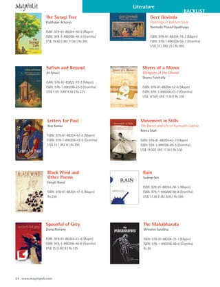 Literature
                                                                                   BACKLIST
               The Suragi Tree                               Geet Govinda
               Prabhaker Acharya                             Paintings in Kanheri Style
                                                             Narmada Prasad Upadhyaya
               ISBN: 978-81-88204-40-3 (Mapin)
               ISBN: 978-1-890206-48-2 (Grantha)             ISBN: 978-81-88204-18-2 (Mapin)
               US$ 19.50 | UK£ 11.50 | Rs 395                ISBN: 978-1-890206-56-7 (Grantha)
                                                             US$ 35 | UK£ 25 | Rs 995




                Sufism and Beyond                       Slivers of a Mirror
                Ali Ansari                              Glimpses of the Ghazal
                                                        Shama Futehally
                ISBN: 978-81-85822-72-3 (Mapin)
                ISBN: 978-1-890206-23-9 (Grantha)       ISBN: 978-81-88204-52-6 (Mapin)
                US$ 7.50 | UK£ 4.50 | Rs 225            ISBN: 978-1-890206-43-7 (Grantha)
                                                        US$ 17.50 | UK£ 11.50 | Rs 250




                Letters for Paul                       Movement in Stills
                Anu Kumar                              The Dance and Life of Kumudini Lakhia
                                                       Reena Shah
                ISBN: 978-81-88204-67-0 (Mapin)
                ISBN: 978-1-890206-42-0 (Grantha)      ISBN: 978-81-88204-42-7 (Mapin)
                US$ 15 | UK£ 8 | Rs 295                ISBN: 978-1-890206-89-5 (Grantha)
                                                       US$ 19.50 | UK£ 11.50 | Rs 550




                Black Wind and                          Rain
                Other Poems                             Sudeep Sen
                Deepti Naval
                                                        ISBN: 978-81-88204-60-1 (Mapin)
                ISBN: 978-81-88204-41-0 (Mapin)         ISBN: 978-1-890206-88-8 (Grantha)
                Rs 250                                  US$ 17.50 | UK£ 9.95 | Rs 595




               Spoonful of Grey                         The Mahabharata
               Diana Romany                             Mrinalini Sarabhai

               ISBN: 978-81-88204-43-4 (Mapin)          ISBN: 978-81-88204-31-1 (Mapin)
               ISBN: 978-1-890206-46-8 (Grantha)        ISBN: 978-1-890206-68-0 (Grantha)
               US$ 15 | UK£ 8 | Rs 225                  Rs 95




24 www.mapinpub.com
 