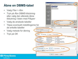 Åbne en DBMS-tabel
• Vælg Filer > Åbn
• Tryk på Åbn DBMS-tilslutning
eller vælg den allerede åbne
tilslutning i listen med Filtyper
• Vælg de ønskede tabeller
• Tilpas eventuelt indstillingerne for
de enkelte tabeller
• Vælg metode for åbning
• Tryk på OK
 