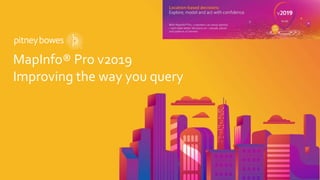 MapInfo® Pro v2019
Improving the way you query
MapInfo Pro v2019
 