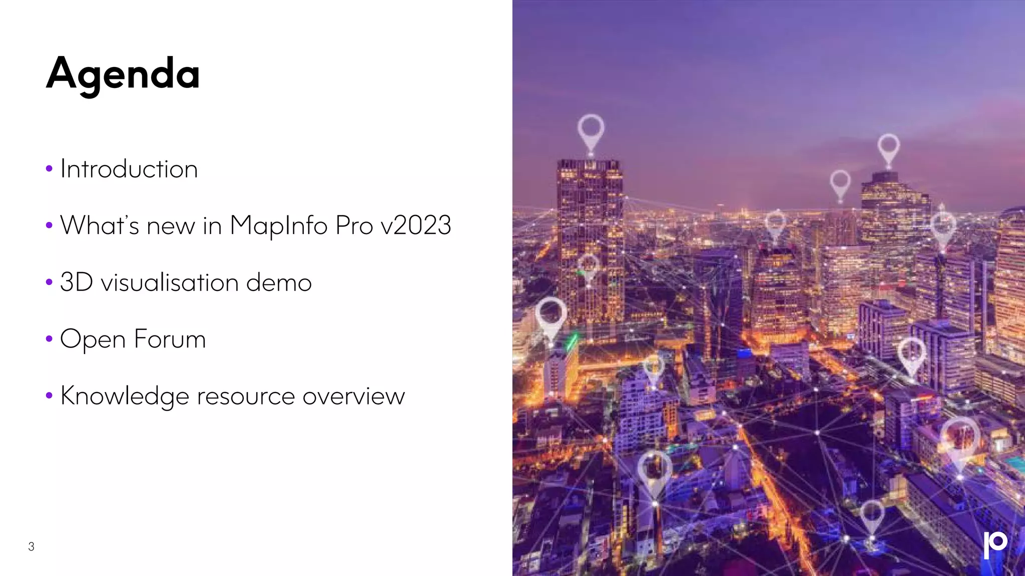 Agenda
• Introduction
• What’s new in MapInfo Pro v2023
• 3D visualisation demo
• Open Forum
• Knowledge resource overview
3
 