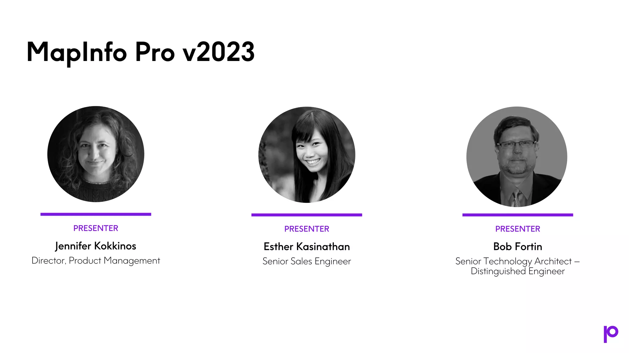 MapInfo Pro v2023
PRESENTER
Jennifer Kokkinos
Director, Product Management
PRESENTER
Esther Kasinathan
Senior Sales Engineer
PRESENTER
Bob Fortin
Senior Technology Architect –
Distinguished Engineer
 