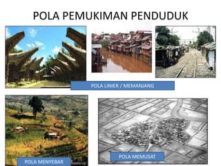 POLA PEMUKIMAN PENDUDUK




                POLA LINIER / MEMANJANG




                          POLA MEMUSAT
POLA MENYEBAR
 