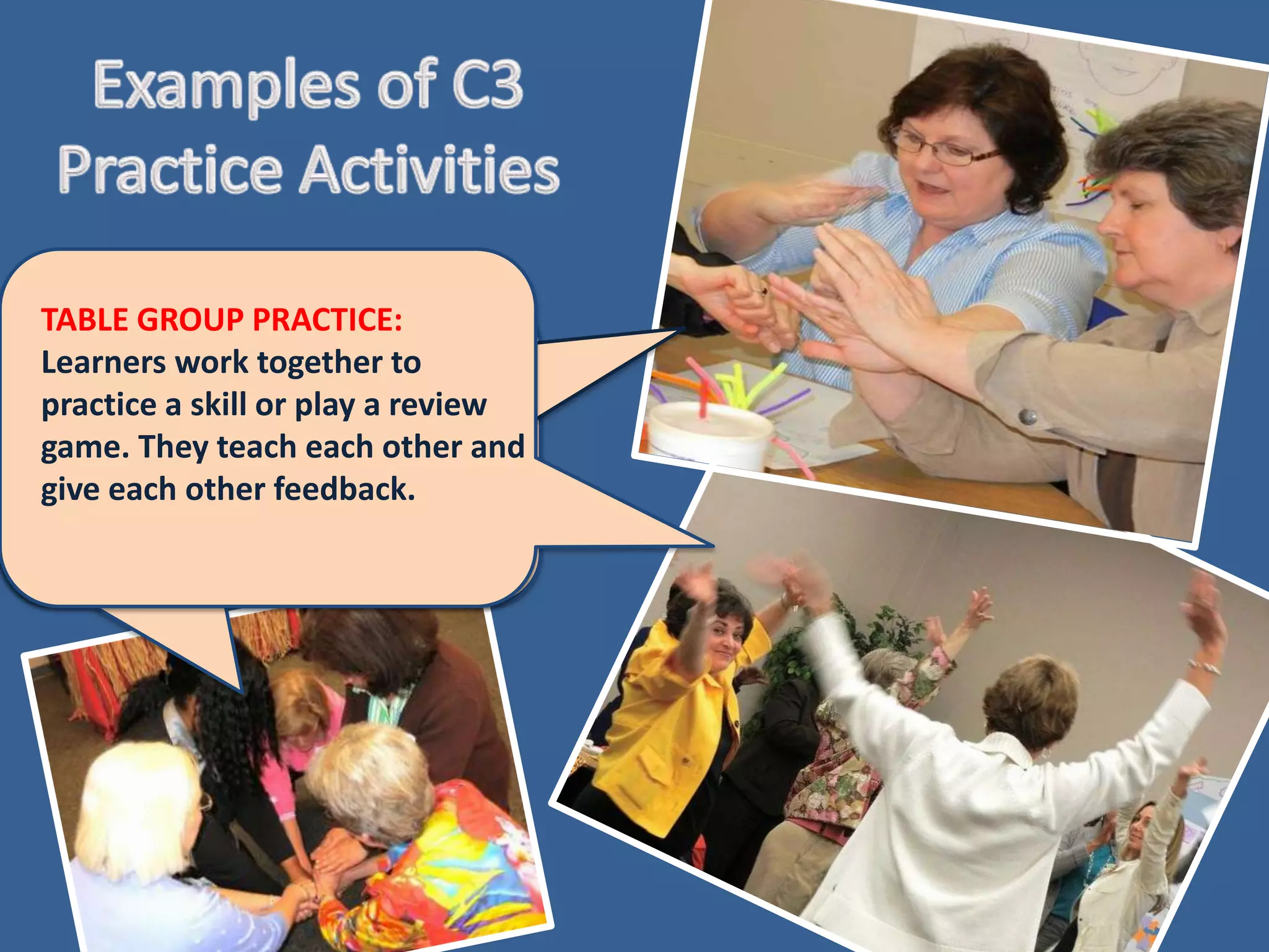 TABLE GROUP PRACTICE:
Learners work together to
practice a skill or play a review
game. They teach each other and
give each other feedback.
 