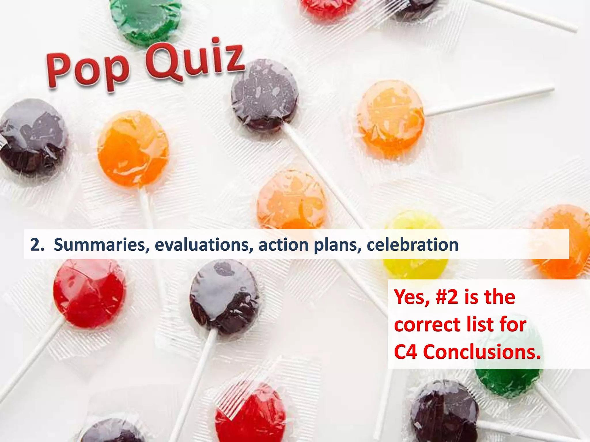 2. Summaries, evaluations, action plans, celebration

                                            Yes, #2 is the
                                            correct list for
                                            C4 Conclusions.
 