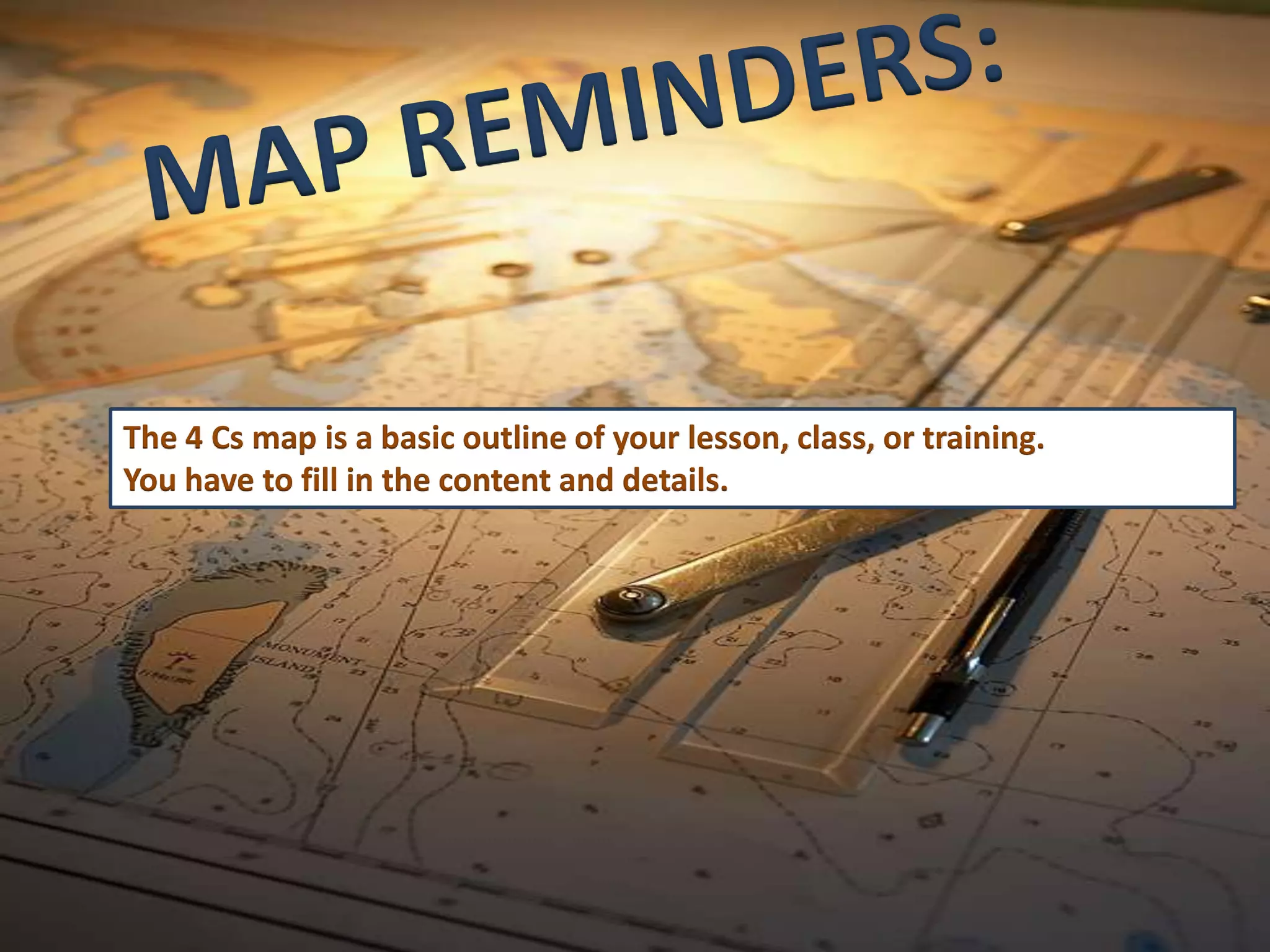 The 4 Cs map is a basic outline of your lesson, class, or training.
You have to fill in the content and details.
 
