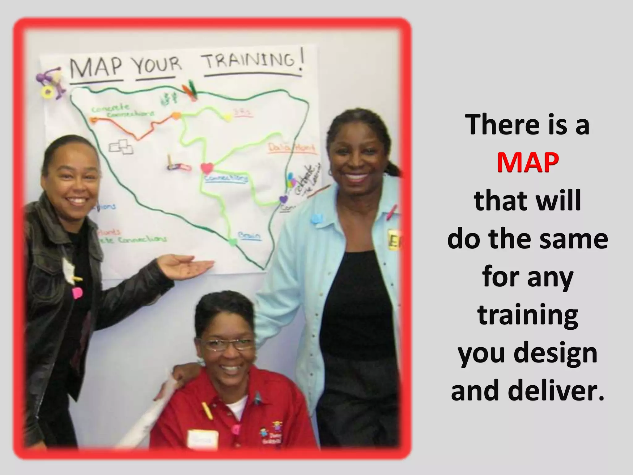 There is a
     MAP
   that will
do the same
    for any
   training
 you design
and deliver.
 