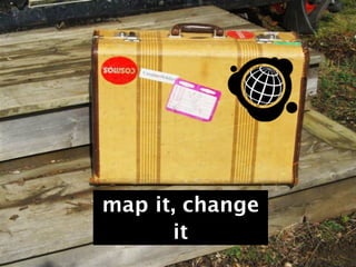 map it, change
      it
 