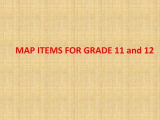 MAP ITEMS FOR GRADE 11 and 12
 