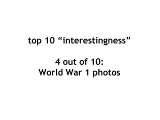 top 10 “interestingness”

     4 out of 10:
  World War 1 photos
 