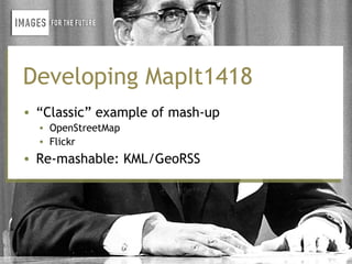 Developing MapIt1418
• “Classic” example of mash-up
  • OpenStreetMap
  • Flickr
• Re-mashable: KML/GeoRSS
 