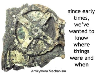 since early
                           times,
                           we’ve
                        wanted to
                            know
                           where
                           things
                         were and
                           when
Antikythera Mechanism
 