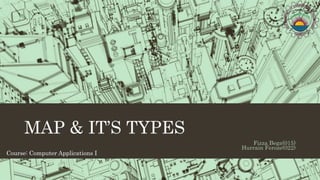 MAP & IT’S TYPES
Fizza Bega(015)
Hurrain Feroze(022)
Course: Computer Applications I
 