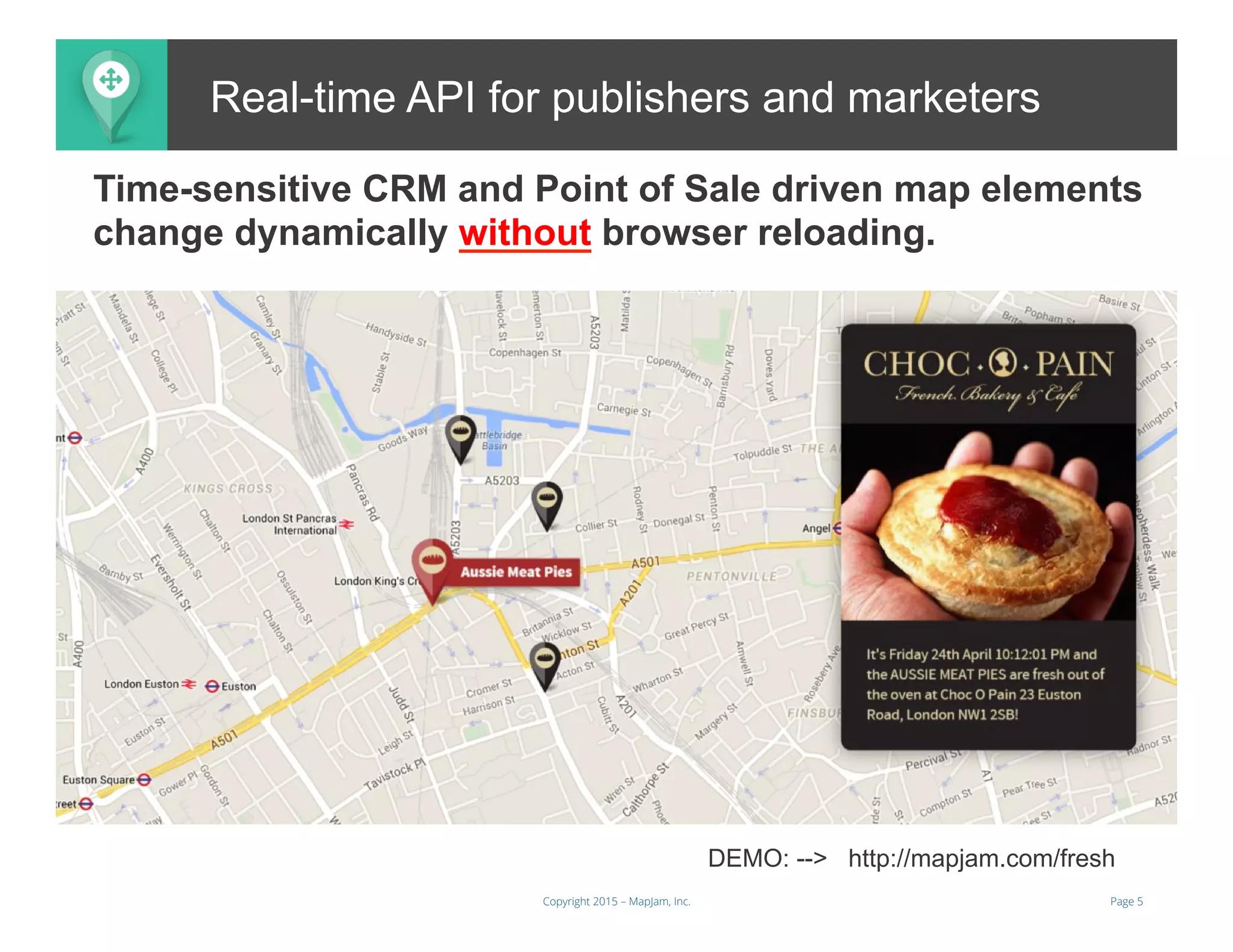 Page 5Copyright 2015 – MapJam, Inc.
Real-time API for publishers and marketers
DEMO: --> http://mapjam.com/fresh
Time-sensitive CRM and Point of Sale driven map elements
change dynamically without browser reloading.
 