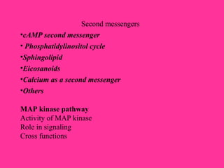 Second messengers
•cAMP second messenger
• Phosphatidylinositol cycle
•Sphingolipid
•Eicosanoids
•Calcium as a second messenger
•Others
MAP kinase pathway
Activity of MAP kinase
Role in signaling
Cross functions
 