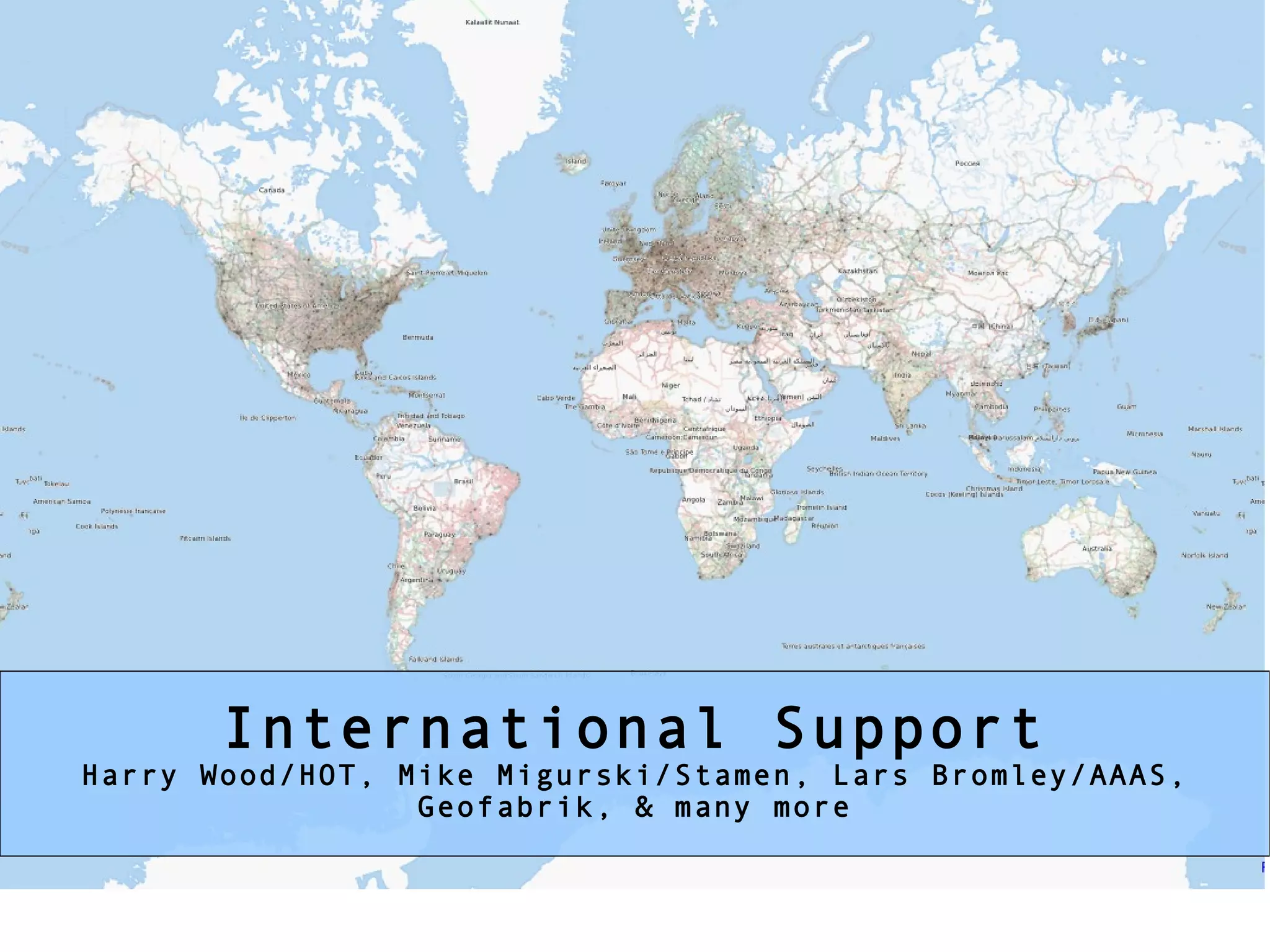 * international support -- Harry, Mike, Lars International Support Harry Wood/HOT, Mike Migurski/Stamen, Lars Bromley/AAAS, Geofabrik, & many more 