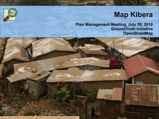 Map Kibera
                                                                             Plan Management Meeting, July 28, 2010
                                                                                             GroundTruth Initiative
                                                                                                   OpenStreetMap




photo: http://gallery.me.com/dbullington#100816&view=null&bgcolor=black&sel=12
 