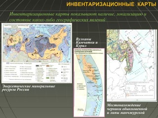 ИНВЕНТАРИЗАЦИОННЫЕ КАРТЫИНВЕНТАРИЗАЦИОННЫЕ КАРТЫ
Местонахождение
черники обыкновенной
и липы манчжурской
Вулканы
Камчатки и
Курил
Энергетические минеральные
ресурсы России
Инвентаризационные карты показывают наличие, локализацию и
состояние каких-либо географических явлений
 