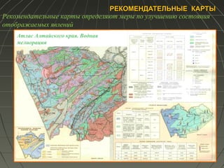 РЕКОМЕНДАТЕЛЬНЫЕ КАРТЫРЕКОМЕНДАТЕЛЬНЫЕ КАРТЫ
Атлас Алтайского края. Водная
мелиорация
Рекомендательные карты определяют меры по улучшению состояния
отображаемых явлений
 
