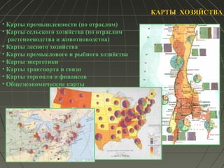 КАРТЫ ХОЗЯЙСТВАКАРТЫ ХОЗЯЙСТВА
• Карты промышленности (по отраслям)
• Карты сельского хозяйства (по отраслям
растениеводства и животноводства)
• Карты лесного хозяйства
• Карты промыслового и рыбного хозяйства
• Карты энергетики
• Карты транспорта и связи
• Карты торговли и финансов
• Общеэкономические карты
 