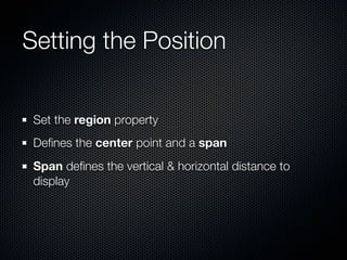 Setting the Position


 Set the region property
 Deﬁnes the center point and a span
 Span deﬁnes the vertical & horizontal distance to
 display
 