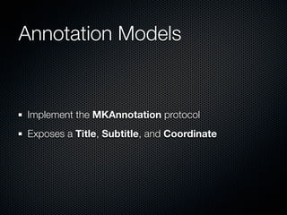 Annotation Models


Implement the MKAnnotation protocol
Exposes a Title, Subtitle, and Coordinate
 