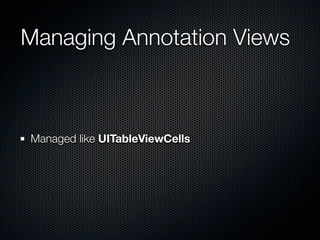 Managing Annotation Views



Managed like UITableViewCells
 