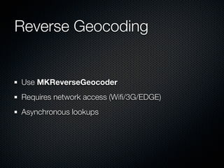 Reverse Geocoding


Use MKReverseGeocoder
Requires network access (Wiﬁ/3G/EDGE)
Asynchronous lookups
 