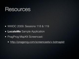 Resources

WWDC 2009: Sessions 118 & 119
LocateMe Sample Application
PragProg MapKit Screencast:
  http://pragprog.com/screencasts/v-bdmapkit
 