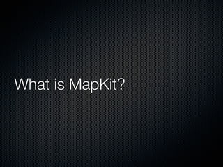 What is MapKit?
 