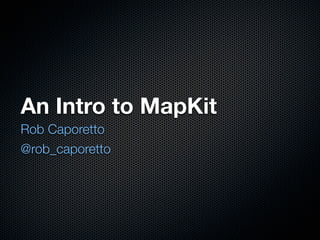 An Intro to MapKit
Rob Caporetto
@rob_caporetto
 