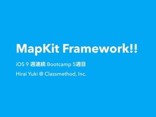 MapKit Framework!!
iOS 9 週連続 Bootcamp 5週目
Hirai Yuki @ Classmethod, Inc.
 