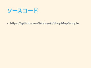 ソースコード
• https://github.com/hirai-yuki/ShopMapSample
 