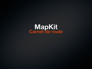 MapKit
Carnet de route
 