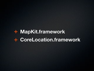 +   MapKit.framework
+   CoreLocation.framework
 
