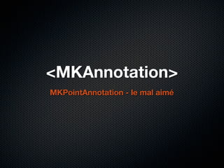 <MKAnnotation>
MKPointAnnotation - le mal aimé
 