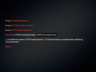 #import <MapKit/MapKit.h>

#import "STSSharedConstants.h"

#import "STSTreeAnnotation.h"

@interface STSPinAnnotationView : MKPinAnnotationView

- (id)initWithAnnotation:(STSTreeAnnotation *) inTreeAnnotation reuseIdentifier:(NSString
*)reuseIdentifier;

@end
 